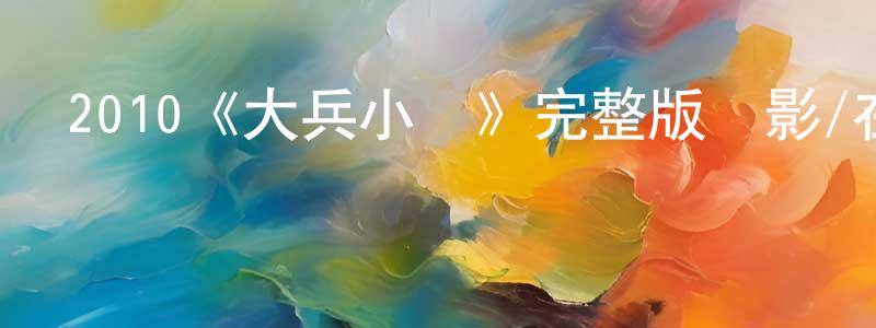 艾春明發布2010《大兵小將》完整版電影/在線觀看/百度云-美劇天堂